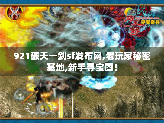 921破天一剑sf发布网,老玩家秘密基地,新手寻宝图! 921破天一剑sf发布网,老玩家秘密基地,新手寻宝图!