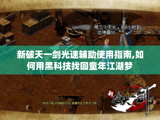 新破天一剑光速辅助使用指南,如何用黑科技找回童年江湖梦 新破天一剑光速辅助使用指南,如何用黑科技找回童年江湖梦