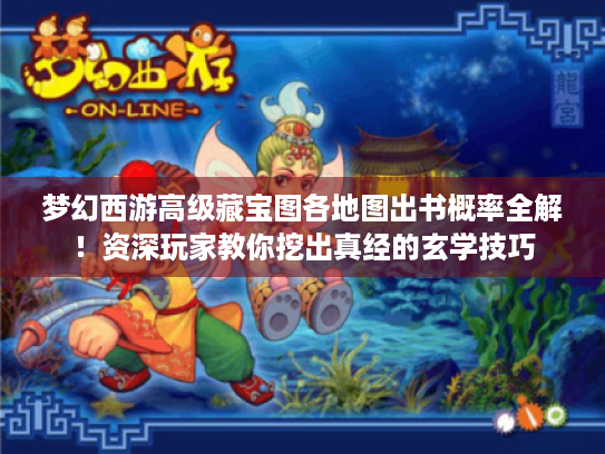 梦幻西游高级藏宝图各地图出书概率全解!资深玩家教你挖出真经的玄学技巧 梦幻西游高级藏宝图各地图出书概率全解!资深玩家教你挖出真经的玄学技巧