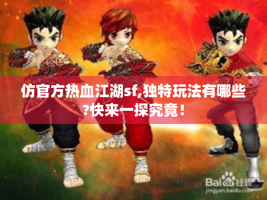 仿官方热血江湖sf,独特玩法有哪些?快来一探究竟! 仿官方热血江湖sf,独特玩法有哪些?快来一探究竟!