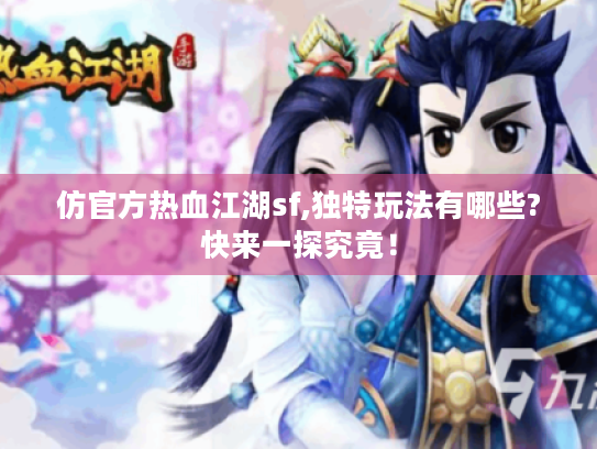 仿官方热血江湖sf,独特玩法有哪些?快来一探究竟! 仿官方热血江湖sf,独特玩法有哪些?快来一探究竟!