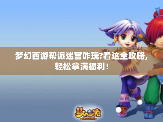 梦幻西游帮派迷宫咋玩?看这全攻略,轻松拿满福利! 梦幻西游帮派迷宫咋玩?看这全攻略,轻松拿满福利!