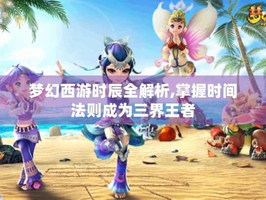 梦幻西游时辰全解析,掌握时间法则成为三界王者
