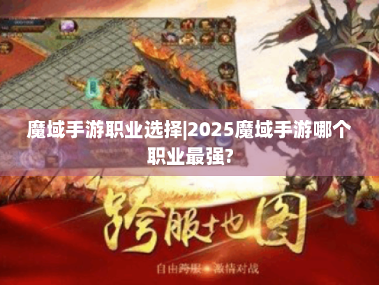魔域手游职业选择|2025魔域手游哪个职业最强? 魔域手游职业选择|2025魔域手游哪个职业最强?