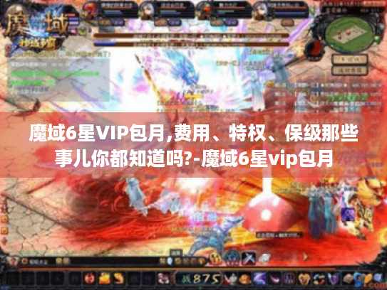 魔域6星VIP包月,费用、特权、保级那些事儿你都知道吗?-魔域6星vip包月 魔域6星VIP包月,费用、特权、保级那些事儿你都知道吗?-魔域6星vip包月