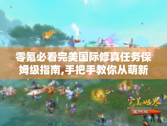 零氪必看完美国际修真任务保姆级指南,手把手教你从萌新到元婴大佬