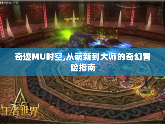 奇迹MU时空,从萌新到大师的奇幻冒险指南 奇迹MU时空,从萌新到大师的奇幻冒险指南