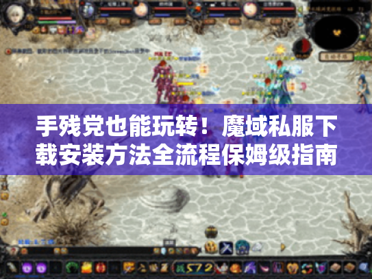 手残党也能玩转!魔域私服下载安装方法全流程保姆级指南 手残党也能玩转!魔域私服下载安装方法全流程保姆级指南