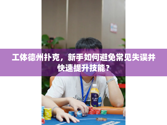 工体德州扑克,新手如何避免常见失误并快速提升技能? 工体德州扑克,新手如何避免常见失误并快速提升技能?