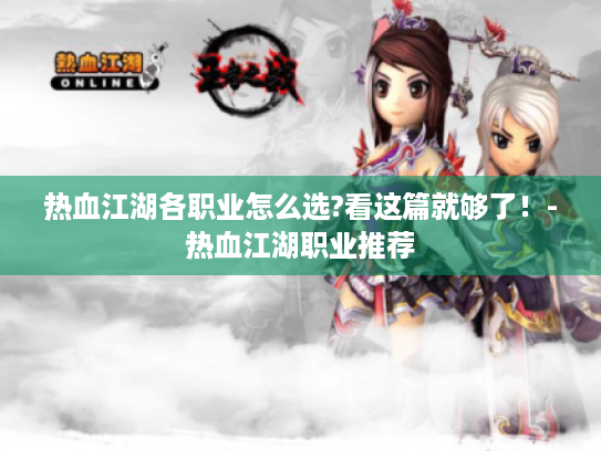 热血江湖各职业怎么选?看这篇就够了!-热血江湖职业推荐 热血江湖各职业怎么选?看这篇就够了!-热血江湖职业推荐
