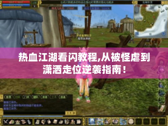 热血江湖看闪教程,从被怪虐到潇洒走位逆袭指南！