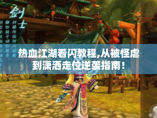 热血江湖看闪教程,从被怪虐到潇洒走位逆袭指南！