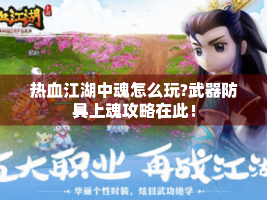 热血江湖中魂怎么玩?武器防具上魂攻略在此! 热血江湖中魂怎么玩?武器防具上魂攻略在此!