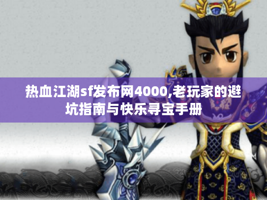 热血江湖sf发布网4000,老玩家的避坑指南与快乐寻宝手册