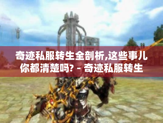 奇迹私服转生全剖析,这些事儿你都清楚吗? - 奇迹私服转生 奇迹私服转生全剖析,这些事儿你都清楚吗? - 奇迹私服转生