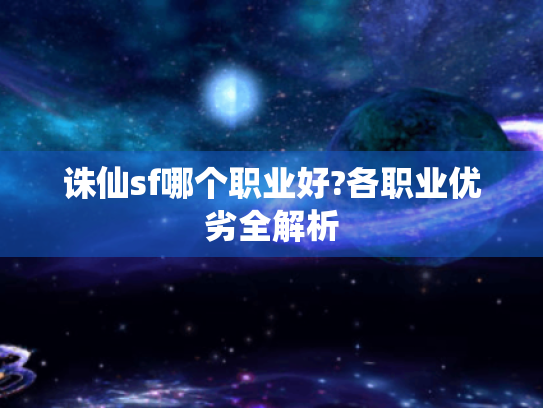诛仙sf哪个职业好?各职业优劣全解析 诛仙sf哪个职业好?各职业优劣全解析