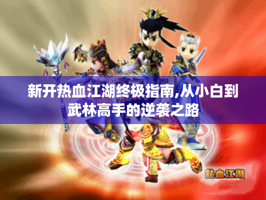 新开热血江湖终极指南,从小白到武林高手的逆袭之路 新开热血江湖终极指南,从小白到武林高手的逆袭之路