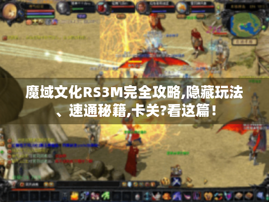 魔域文化RS3M完全攻略,隐藏玩法、速通秘籍,卡关?看这篇! 魔域文化RS3M完全攻略,隐藏玩法、速通秘籍,卡关?看这篇!