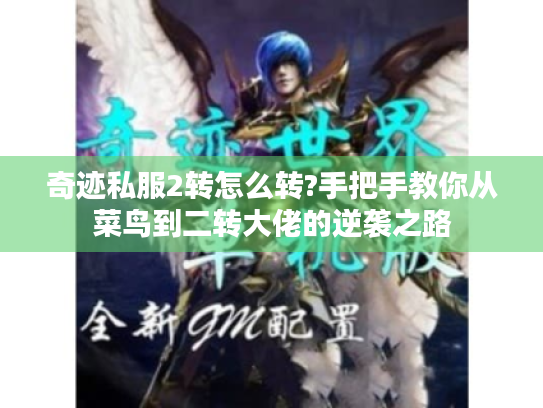 奇迹私服2转怎么转?手把手教你从菜鸟到二转大佬的逆袭之路