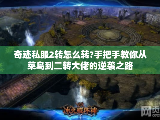 奇迹私服2转怎么转?手把手教你从菜鸟到二转大佬的逆袭之路