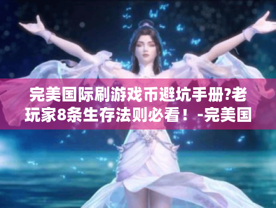 完美国际刷游戏币避坑手册?老玩家8条生存法则必看!-完美国际 完美国际刷游戏币避坑手册?老玩家8条生存法则必看!-完美国际