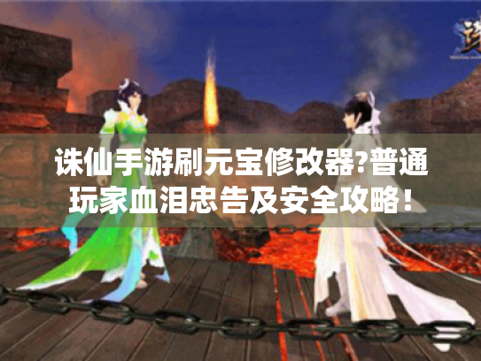 诛仙手游刷元宝修改器?普通玩家血泪忠告及安全攻略! 诛仙手游刷元宝修改器?普通玩家血泪忠告及安全攻略!