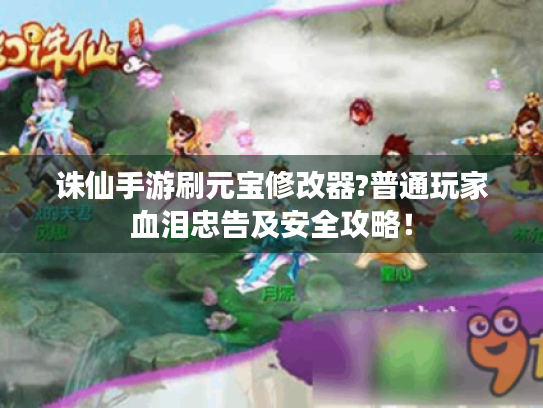 诛仙手游刷元宝修改器?普通玩家血泪忠告及安全攻略! 诛仙手游刷元宝修改器?普通玩家血泪忠告及安全攻略!
