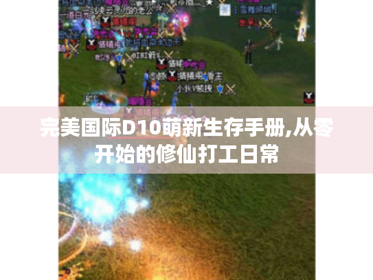 完美国际D10萌新生存手册,从零开始的修仙打工日常 完美国际D10萌新生存手册,从零开始的修仙打工日常