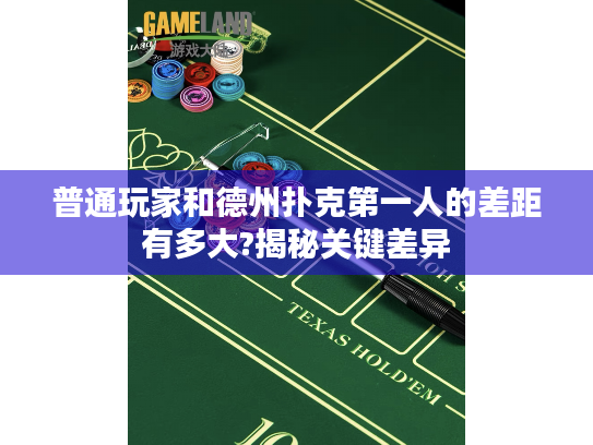 普通玩家和德州扑克第一人的差距有多大?揭秘关键差异 普通玩家和德州扑克第一人的差距有多大?揭秘关键差异