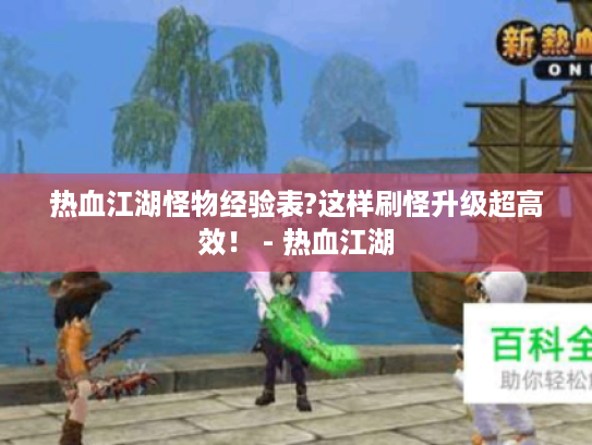 热血江湖怪物经验表?这样刷怪升级超高效! - 热血江湖 热血江湖怪物经验表?这样刷怪升级超高效! - 热血江湖