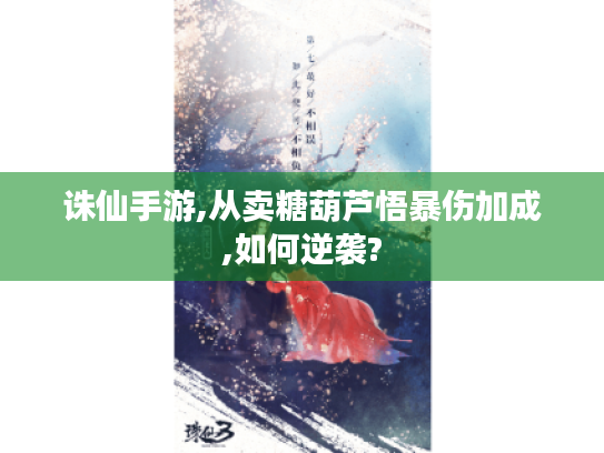 诛仙手游,从卖糖葫芦悟暴伤加成,如何逆袭? 诛仙手游,从卖糖葫芦悟暴伤加成,如何逆袭?