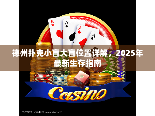 德州扑克小盲大盲位置详解,2025年最新生存指南 德州扑克小盲大盲位置详解,2025年最新生存指南