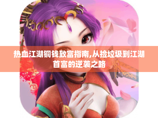 热血江湖铜钱致富指南,从捡垃圾到江湖首富的逆袭之路 热血江湖铜钱致富指南,从捡垃圾到江湖首富的逆袭之路