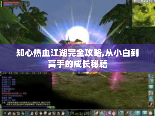 知心热血江湖完全攻略,从小白到高手的成长秘籍 知心热血江湖完全攻略,从小白到高手的成长秘籍