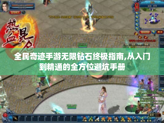 全民奇迹手游无限钻石终极指南,从入门到精通的全方位避坑手册 全民奇迹手游无限钻石终极指南,从入门到精通的全方位避坑手册