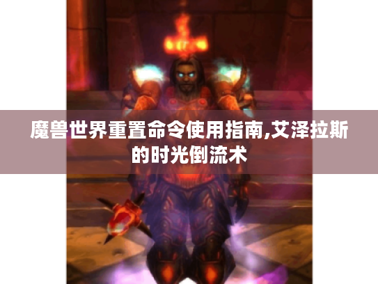 魔兽世界重置命令使用指南,艾泽拉斯的时光倒流术 魔兽世界重置命令使用指南,艾泽拉斯的时光倒流术