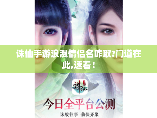 诛仙手游浪漫情侣名咋取?门道在此,速看! 诛仙手游浪漫情侣名咋取?门道在此,速看!