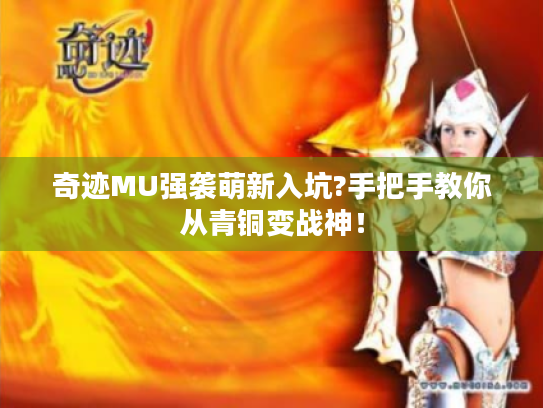 奇迹MU强袭萌新入坑?手把手教你从青铜变战神! 奇迹MU强袭萌新入坑?手把手教你从青铜变战神!
