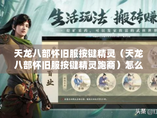 天龙八部怀旧服按键精灵(天龙八部怀旧服按键精灵跑商)怎么用才不被封号? 天龙八部怀旧服按键精灵(天龙八部怀旧服按键精灵跑商)怎么用才不被封号?