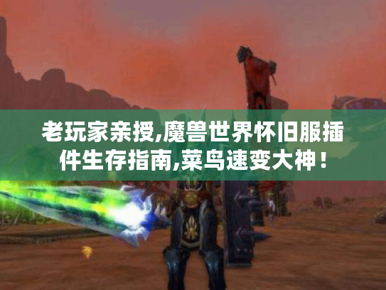 老玩家亲授,魔兽世界怀旧服插件生存指南,菜鸟速变大神! 老玩家亲授,魔兽世界怀旧服插件生存指南,菜鸟速变大神!