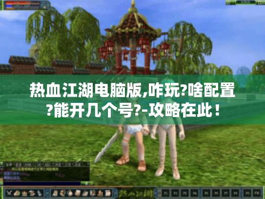 热血江湖电脑版,咋玩?啥配置?能开几个号?-攻略在此！