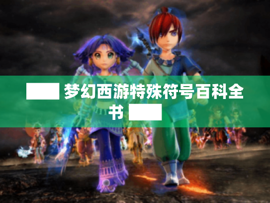 ██ 梦幻西游特殊符号百科全书 ██ ██ 梦幻西游特殊符号百科全书 ██