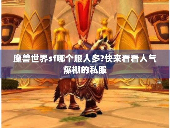 魔兽世界sf哪个服人多?快来看看人气爆棚的私服 魔兽世界sf哪个服人多?快来看看人气爆棚的私服