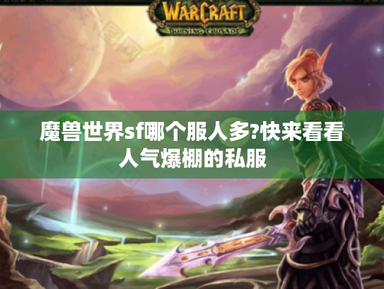 魔兽世界sf哪个服人多?快来看看人气爆棚的私服 魔兽世界sf哪个服人多?快来看看人气爆棚的私服
