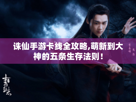 诛仙手游卡线全攻略,萌新到大神的五条生存法则! 诛仙手游卡线全攻略,萌新到大神的五条生存法则!