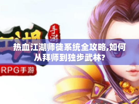 热血江湖师徒系统全攻略,如何从拜师到独步武林? 热血江湖师徒系统全攻略,如何从拜师到独步武林?