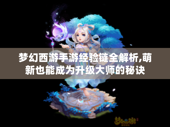 梦幻西游手游经验链全解析,萌新也能成为升级大师的秘诀 梦幻西游手游经验链全解析,萌新也能成为升级大师的秘诀