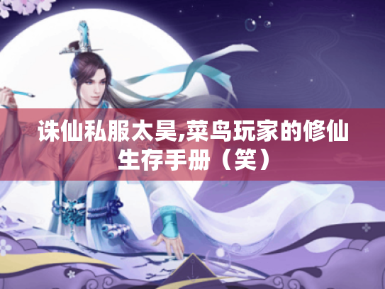 诛仙私服太昊,菜鸟玩家的修仙生存手册(笑) 诛仙私服太昊,菜鸟玩家的修仙生存手册(笑)