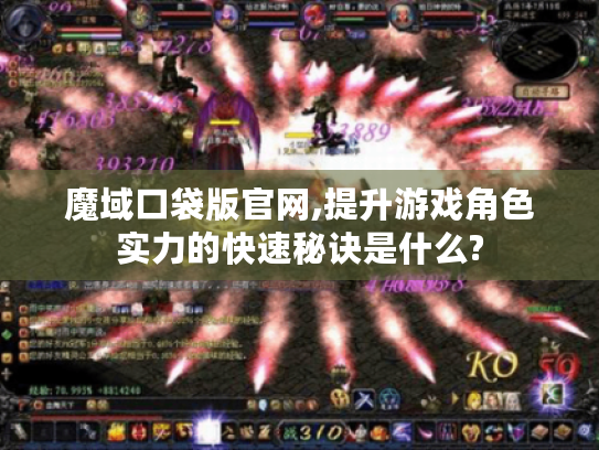 魔域口袋版官网,提升游戏角色实力的快速秘诀是什么? 魔域口袋版官网,提升游戏角色实力的快速秘诀是什么?