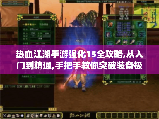 热血江湖手游强化15全攻略,从入门到精通,手把手教你突破装备极限! 热血江湖手游强化15全攻略,从入门到精通,手把手教你突破装备极限!